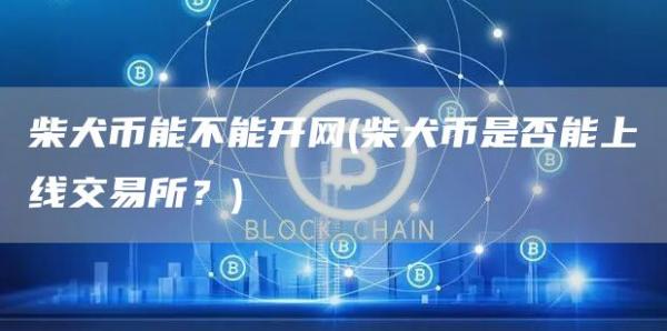 柴犬币能不能开网 - 柴犬币是否能上线交易所？
